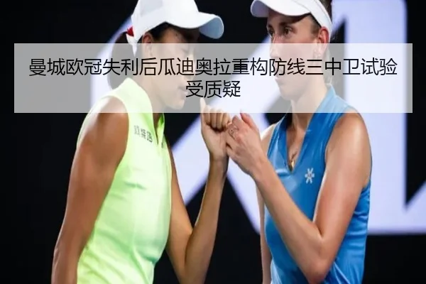 曼城欧冠失利后瓜迪奥拉重构防线三中卫试验受质疑